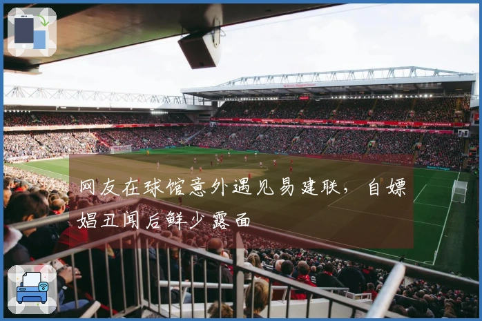 网友在球馆意外遇见易建联，自嫖娼丑闻后鲜少露面