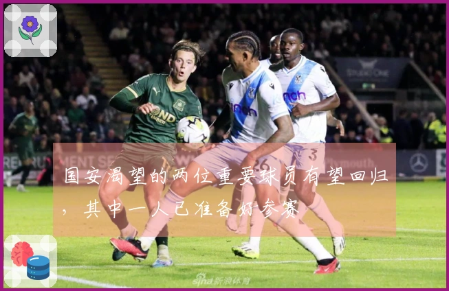 国安渴望的两位重要球员有望回归，其中一人已准备好参赛