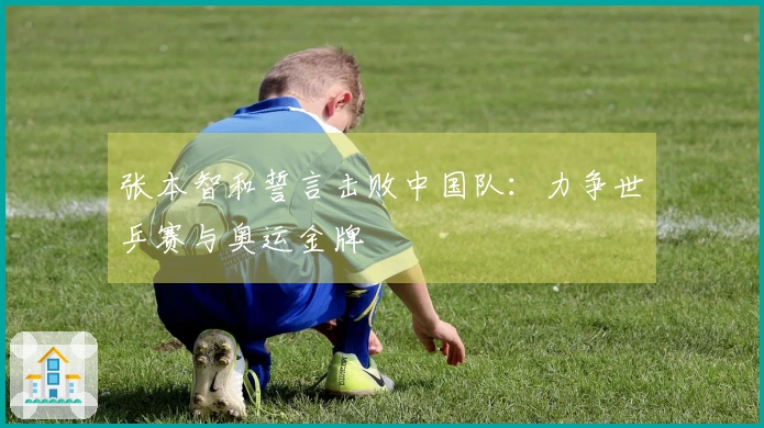 张本智和誓言击败中国队：力争世乒赛与奥运金牌