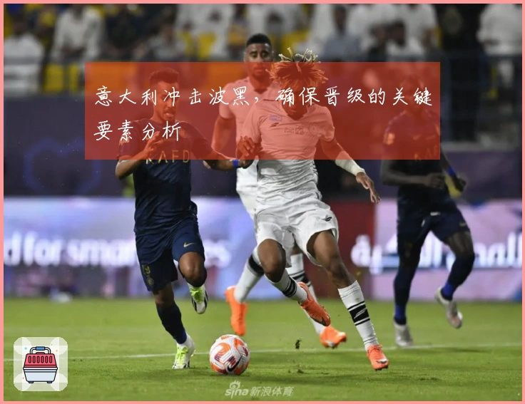 意大利冲击波黑，确保晋级的关键要素分析